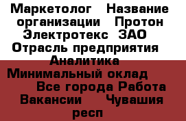 Маркетолог › Название организации ­ Протон-Электротекс, ЗАО › Отрасль предприятия ­ Аналитика › Минимальный оклад ­ 18 000 - Все города Работа » Вакансии   . Чувашия респ.